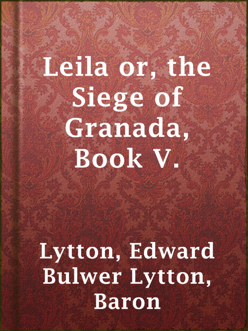 Title details for Leila or, the Siege of Granada, Book V. by Baron Edward Bulwer Lytton Lytton - Available